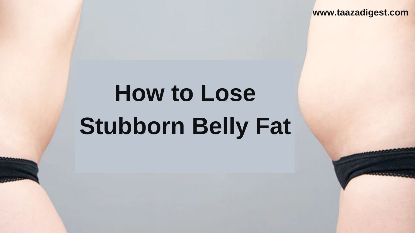 How to Lose Stubborn Belly Fat: Effective Strategies Revealed